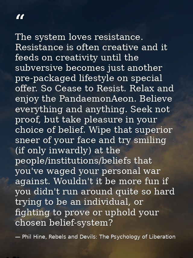 The system loves resistance. Resistance is often creative and it feeds on creativity until the subversive becomes just a — Phil Hine, Rebels and Devils: The Psychology of Liberation