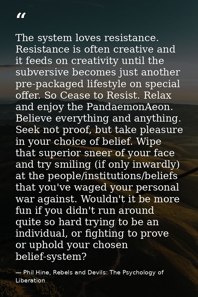 The system loves resistance. Resistance is often creative and it feeds on creativity until the subversive becomes just a — Phil Hine, Rebels and Devils: The Psychology of Liberation