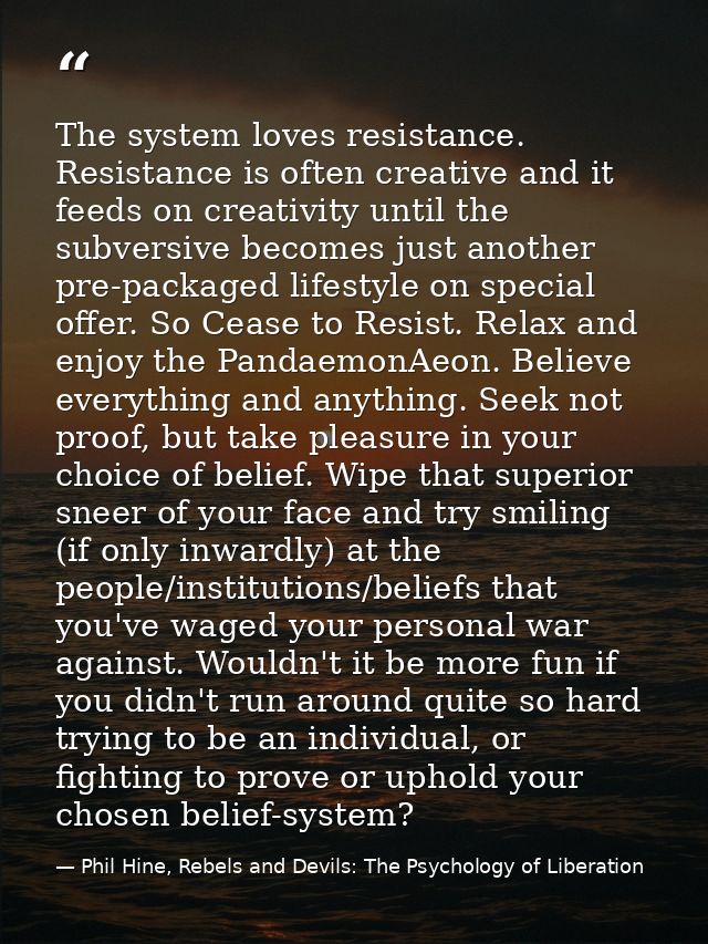 The system loves resistance. Resistance is often creative and it feeds on creativity until the subversive becomes just a — Phil Hine, Rebels and Devils: The Psychology of Liberation