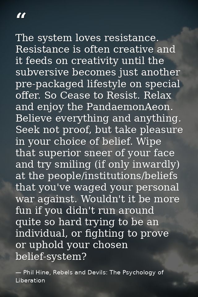The system loves resistance. Resistance is often creative and it feeds on creativity until the subversive becomes just a — Phil Hine, Rebels and Devils: The Psychology of Liberation