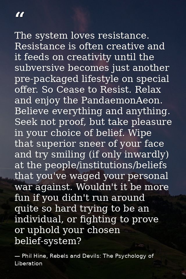 The system loves resistance. Resistance is often creative and it feeds on creativity until the subversive becomes just a — Phil Hine, Rebels and Devils: The Psychology of Liberation