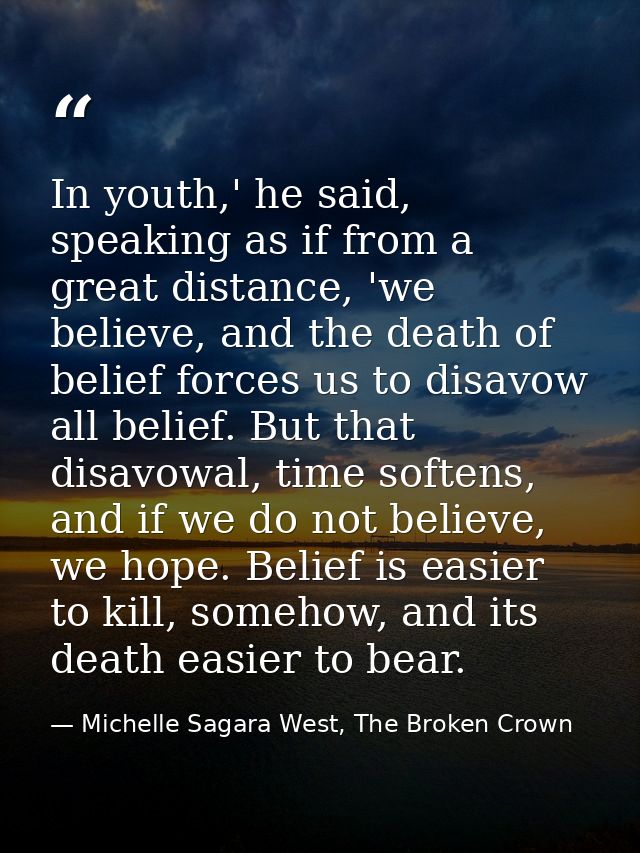 In youth,' he said, speaking as if from a great distance, 'we believe, and the death of belief forces us to disavow all  — Michelle Sagara West, The Broken Crown