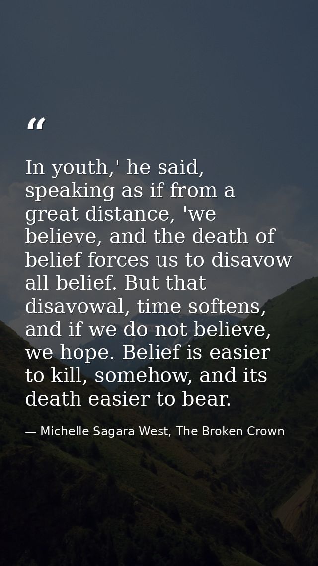 In youth,' he said, speaking as if from a great distance, 'we believe, and the death of belief forces us to disavow all  — Michelle Sagara West, The Broken Crown