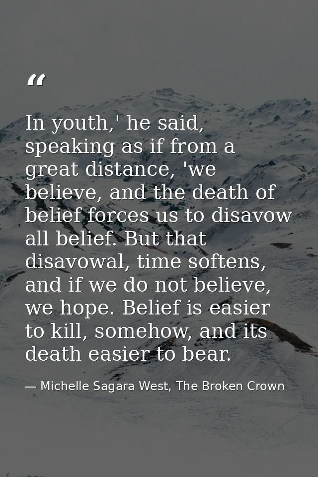 In youth,' he said, speaking as if from a great distance, 'we believe, and the death of belief forces us to disavow all  — Michelle Sagara West, The Broken Crown