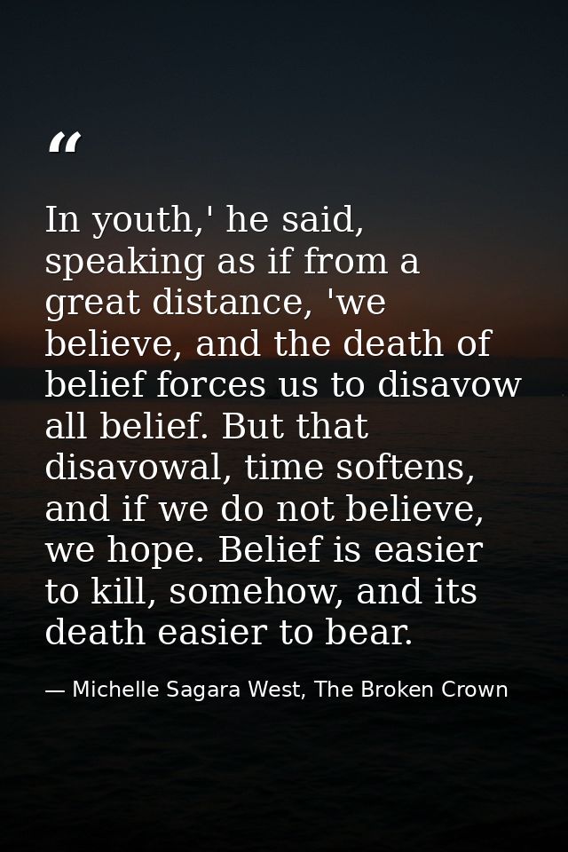 In youth,' he said, speaking as if from a great distance, 'we believe, and the death of belief forces us to disavow all  — Michelle Sagara West, The Broken Crown