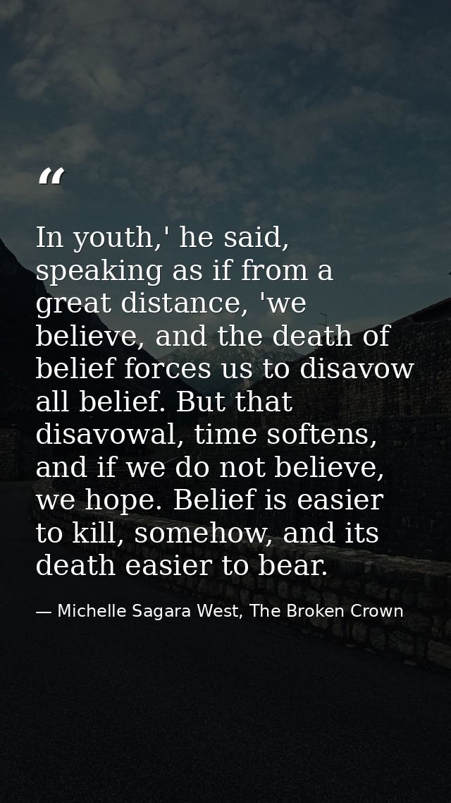 In youth,' he said, speaking as if from a great distance, 'we believe, and the death of belief forces us to disavow all  — Michelle Sagara West, The Broken Crown