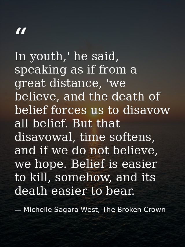 In youth,' he said, speaking as if from a great distance, 'we believe, and the death of belief forces us to disavow all  — Michelle Sagara West, The Broken Crown