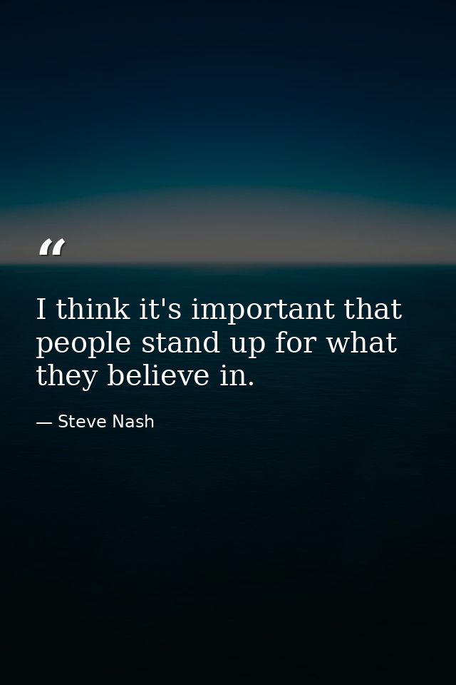 I think it's important that people stand up for what they believe in. — Steve Nash
