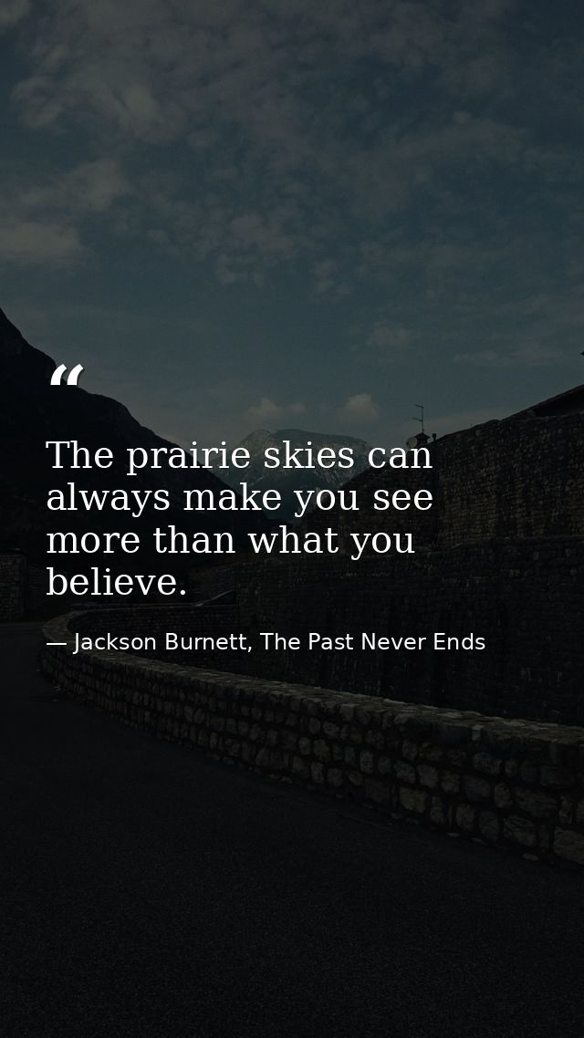 The prairie skies can always make you see more than what you believe. — Jackson Burnett, The Past Never Ends