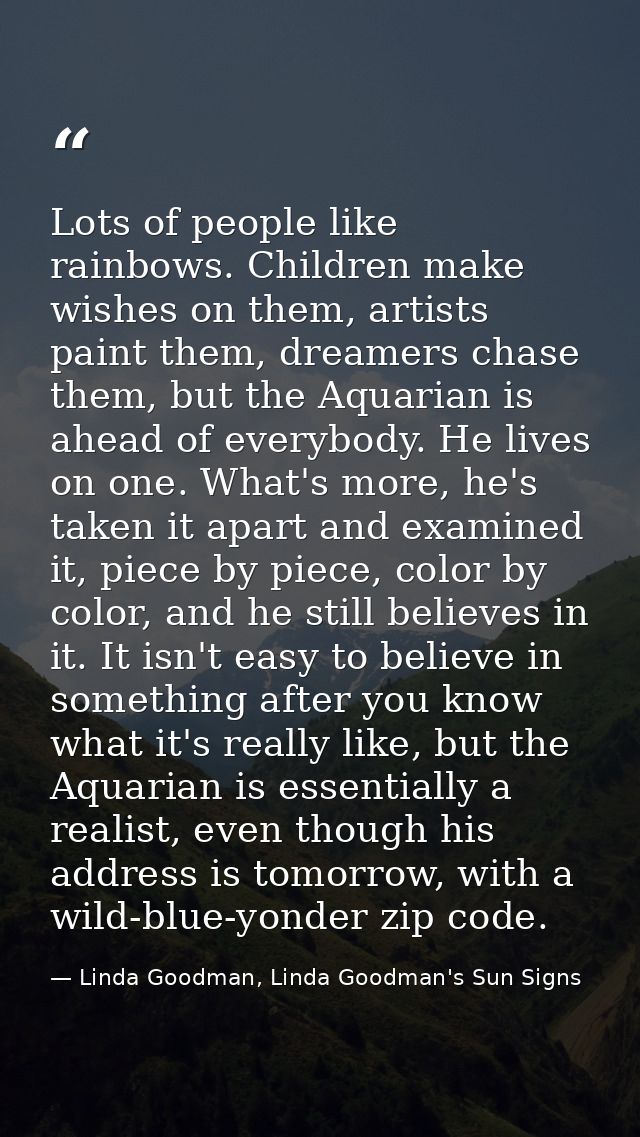 Lots of people like rainbows. Children make wishes on them, artists paint them, dreamers chase them, but the Aquarian is — Linda Goodman, Linda Goodman's Sun Signs