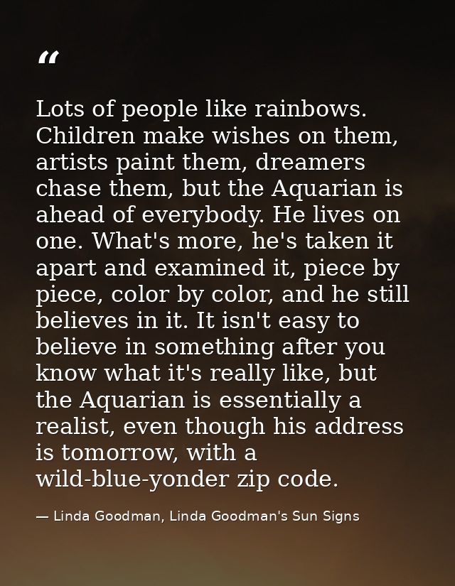 Lots of people like rainbows. Children make wishes on them, artists paint them, dreamers chase them, but the Aquarian is — Linda Goodman, Linda Goodman's Sun Signs