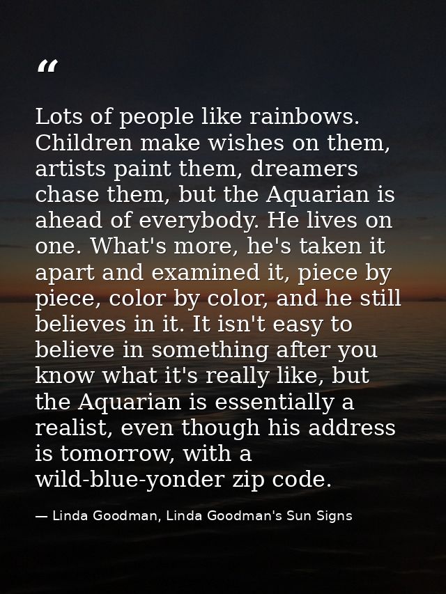 Lots of people like rainbows. Children make wishes on them, artists paint them, dreamers chase them, but the Aquarian is — Linda Goodman, Linda Goodman's Sun Signs
