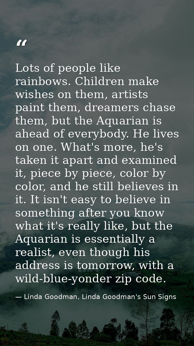 Lots of people like rainbows. Children make wishes on them, artists paint them, dreamers chase them, but the Aquarian is — Linda Goodman, Linda Goodman's Sun Signs