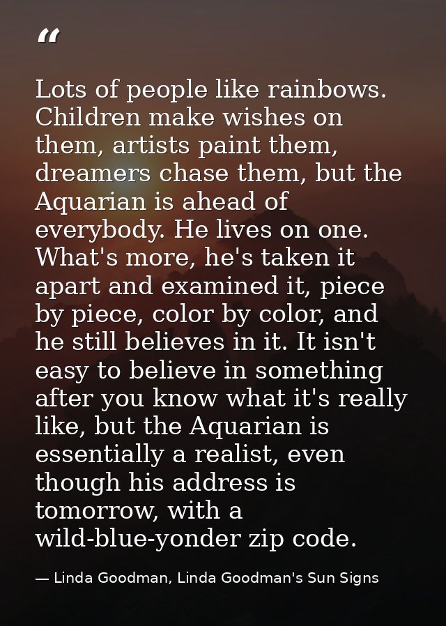 Lots of people like rainbows. Children make wishes on them, artists paint them, dreamers chase them, but the Aquarian is — Linda Goodman, Linda Goodman's Sun Signs