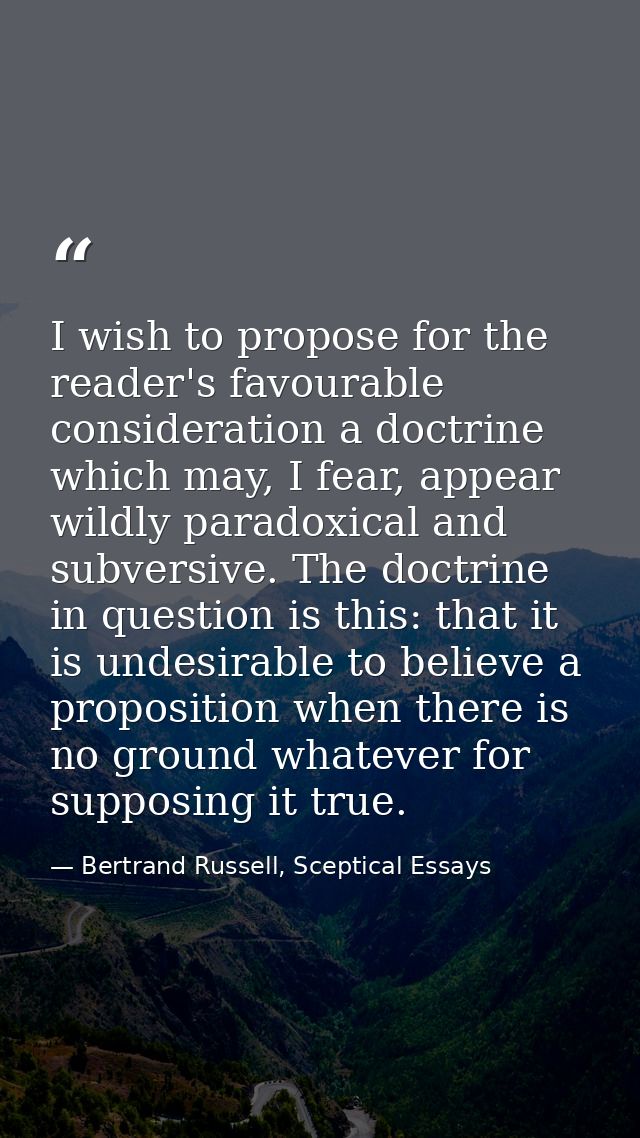 I wish to propose for the reader's favourable consideration a doctrine which may, I fear, appear wildly paradoxical and  — Bertrand Russell, Sceptical Essays