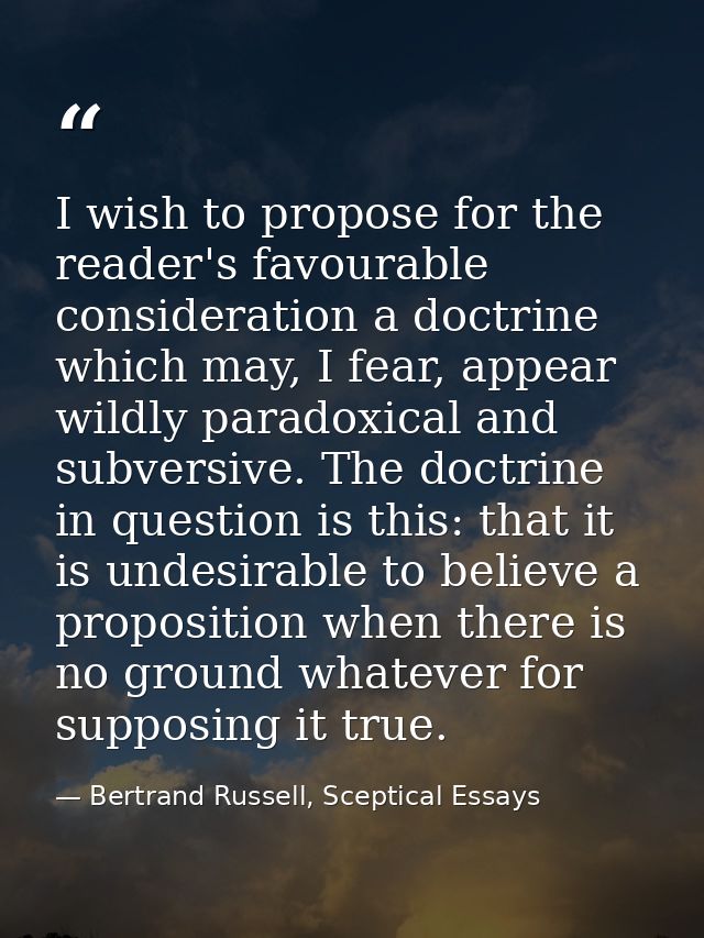 I wish to propose for the reader's favourable consideration a doctrine which may, I fear, appear wildly paradoxical and  — Bertrand Russell, Sceptical Essays