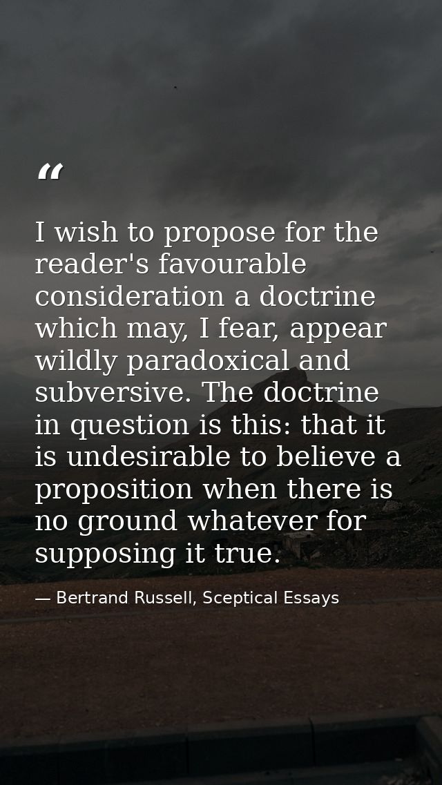 I wish to propose for the reader's favourable consideration a doctrine which may, I fear, appear wildly paradoxical and  — Bertrand Russell, Sceptical Essays