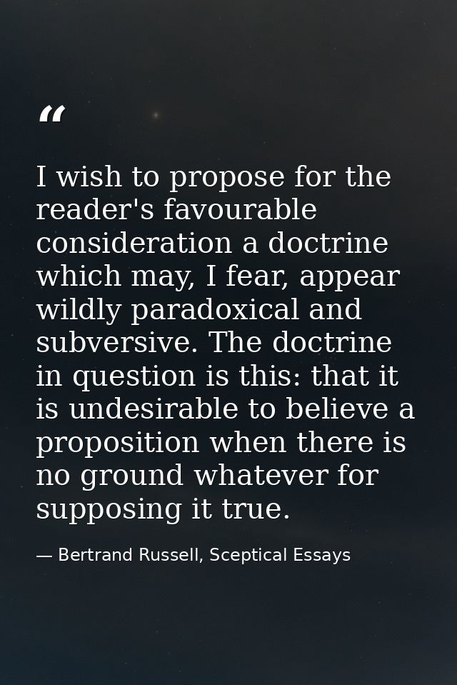 I wish to propose for the reader's favourable consideration a doctrine which may, I fear, appear wildly paradoxical and  — Bertrand Russell, Sceptical Essays