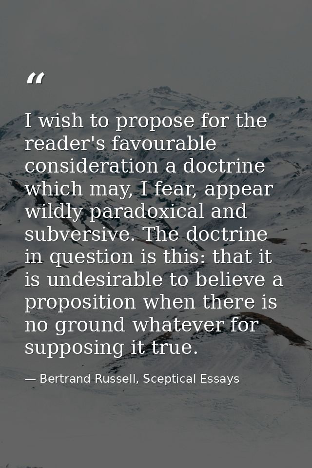 I wish to propose for the reader's favourable consideration a doctrine which may, I fear, appear wildly paradoxical and  — Bertrand Russell, Sceptical Essays