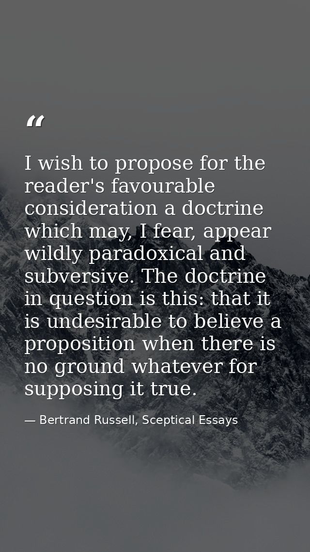 I wish to propose for the reader's favourable consideration a doctrine which may, I fear, appear wildly paradoxical and  — Bertrand Russell, Sceptical Essays