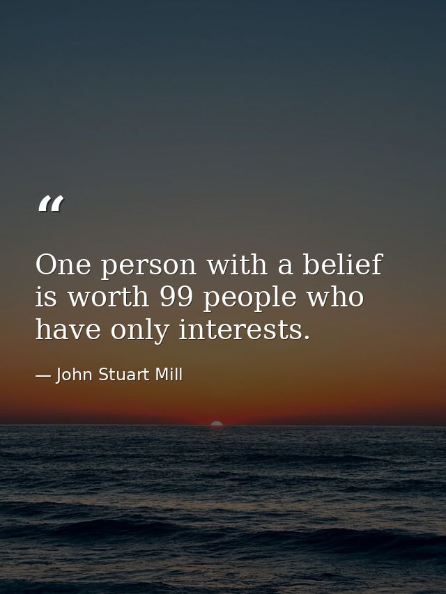 One person with a belief is worth 99 people who have only interests. — John Stuart Mill