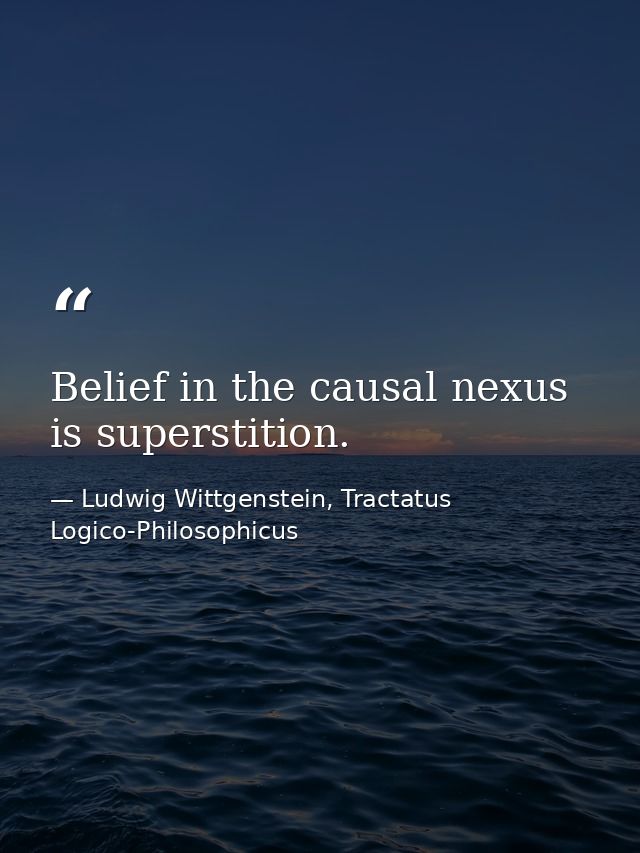Belief in the causal nexus is superstition. — Ludwig Wittgenstein, Tractatus Logico-Philosophicus