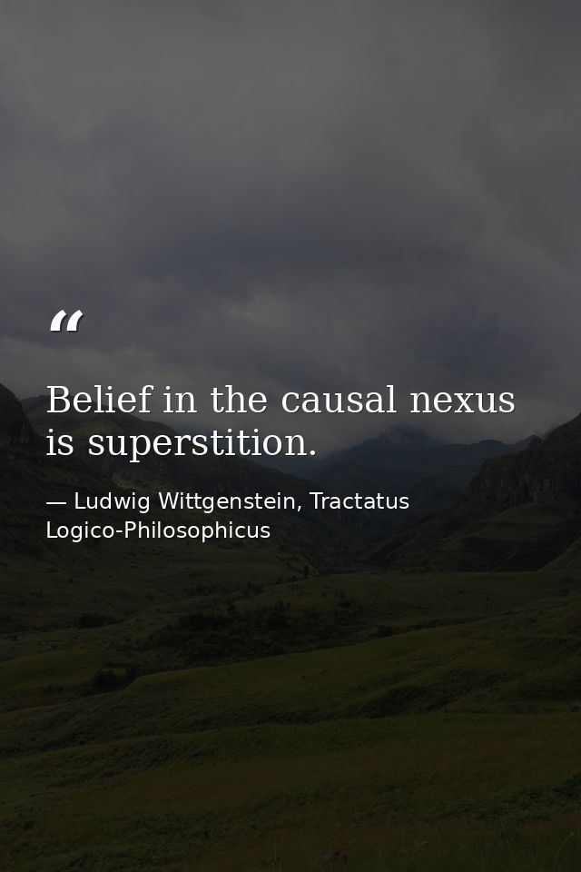 Belief in the causal nexus is superstition. — Ludwig Wittgenstein, Tractatus Logico-Philosophicus