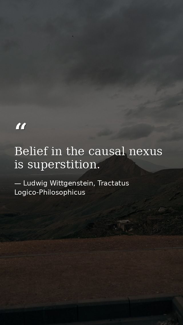 Belief in the causal nexus is superstition. — Ludwig Wittgenstein, Tractatus Logico-Philosophicus