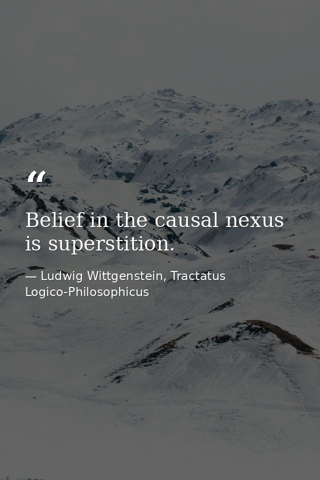 Belief in the causal nexus is superstition. — Ludwig Wittgenstein, Tractatus Logico-Philosophicus