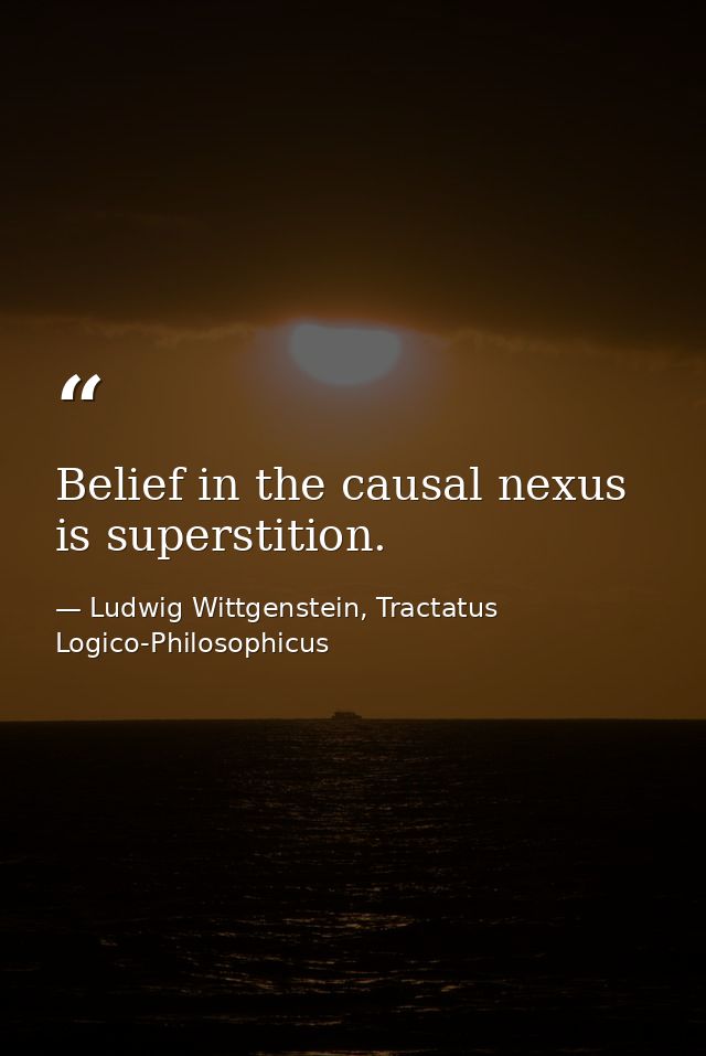Belief in the causal nexus is superstition. — Ludwig Wittgenstein, Tractatus Logico-Philosophicus