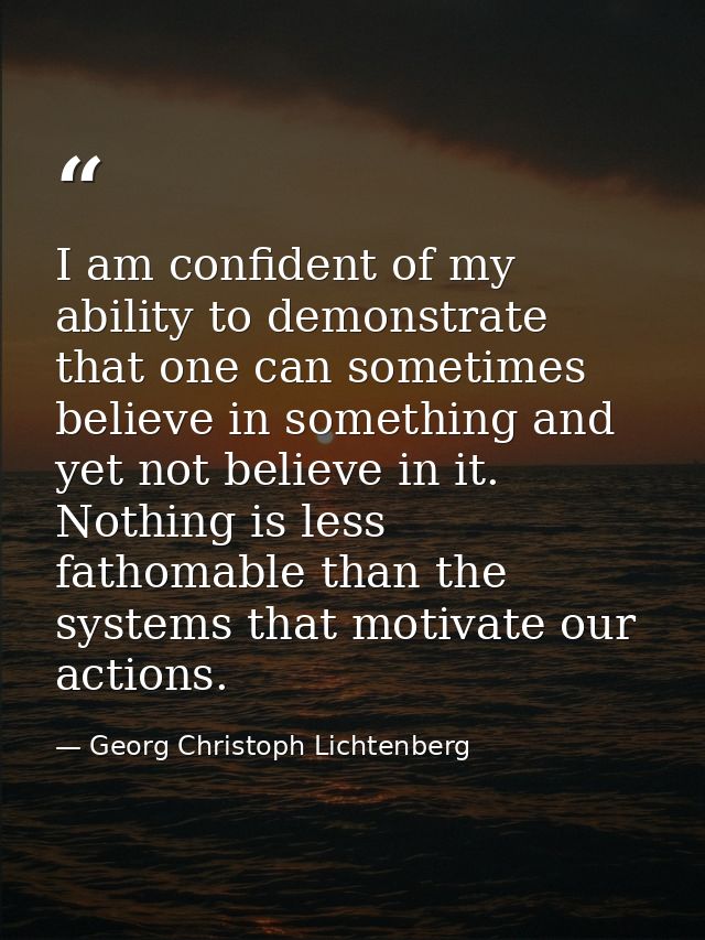 I am confident of my ability to demonstrate that one can sometimes believe in something and yet not believe in it. Nothi — Georg Christoph Lichtenberg