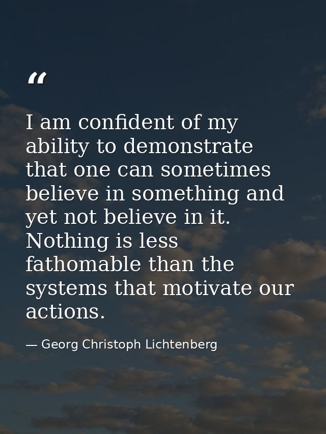 I am confident of my ability to demonstrate that one can sometimes believe in something and yet not believe in it. Nothi — Georg Christoph Lichtenberg