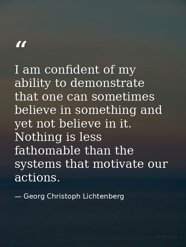 I am confident of my ability to demonstrate that one can sometimes believe in something and yet not believe in it. Nothi — Georg Christoph Lichtenberg