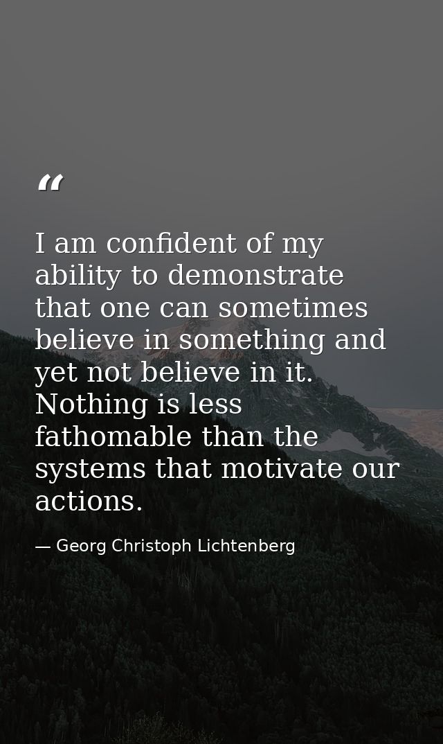 I am confident of my ability to demonstrate that one can sometimes believe in something and yet not believe in it. Nothi — Georg Christoph Lichtenberg