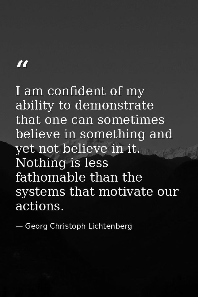 I am confident of my ability to demonstrate that one can sometimes believe in something and yet not believe in it. Nothi — Georg Christoph Lichtenberg