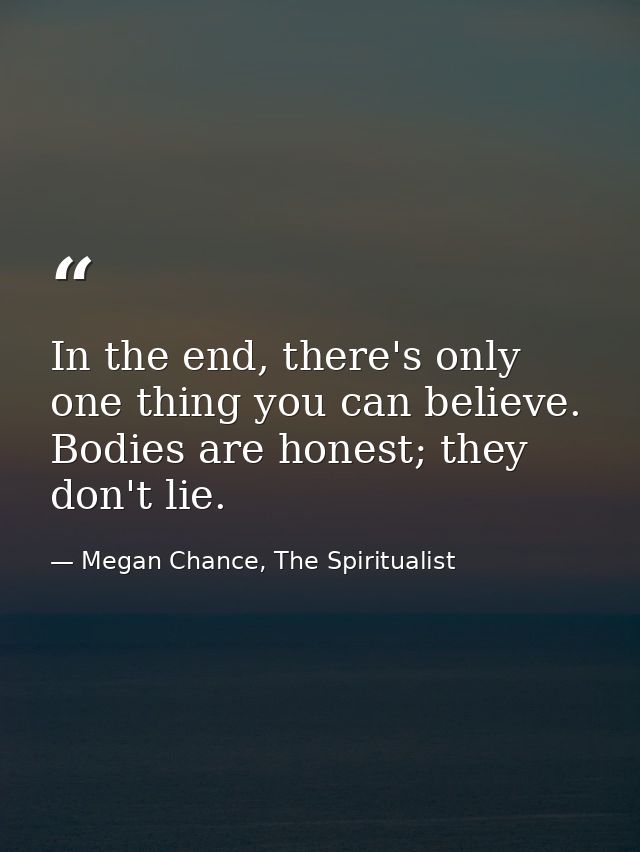 In the end, there's only one thing you can believe. Bodies are honest; they don't lie. — Megan Chance, The Spiritualist