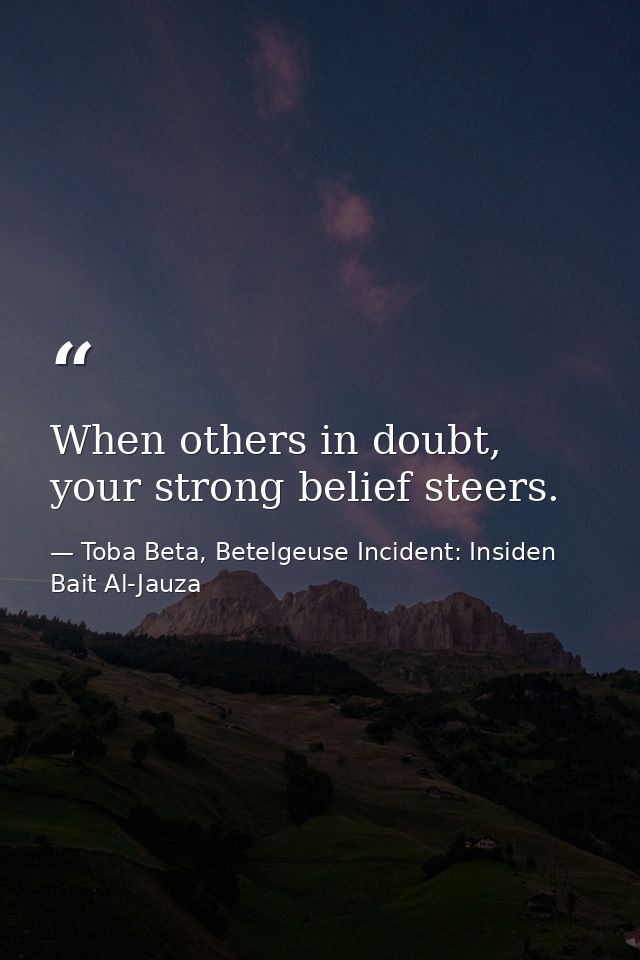 When others in doubt, your strong belief steers. — Toba Beta, Betelgeuse Incident: Insiden Bait Al-Jauza