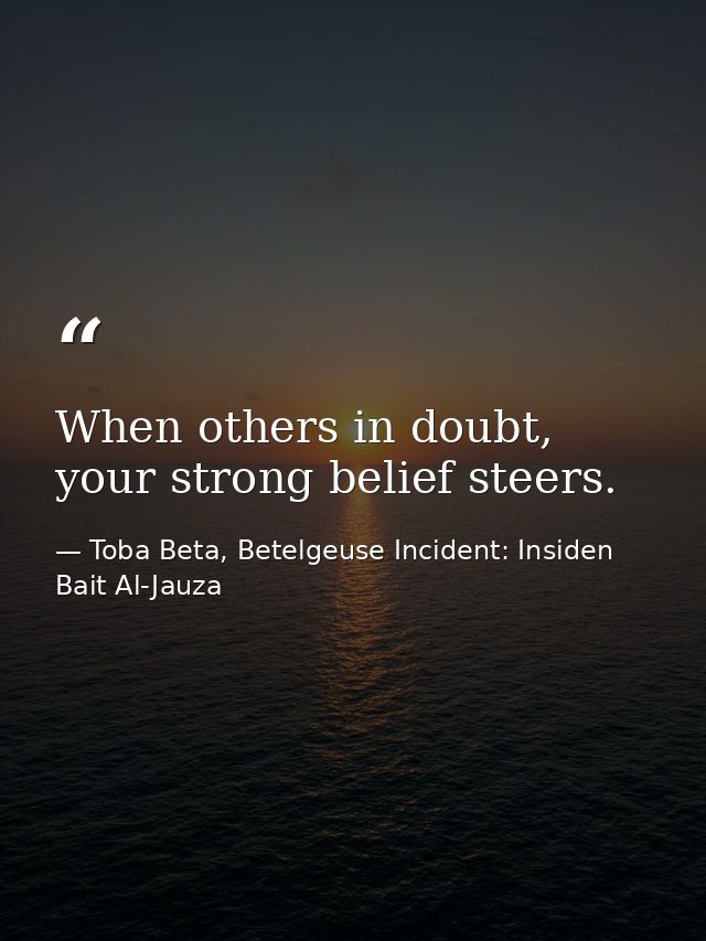 When others in doubt, your strong belief steers. — Toba Beta, Betelgeuse Incident: Insiden Bait Al-Jauza