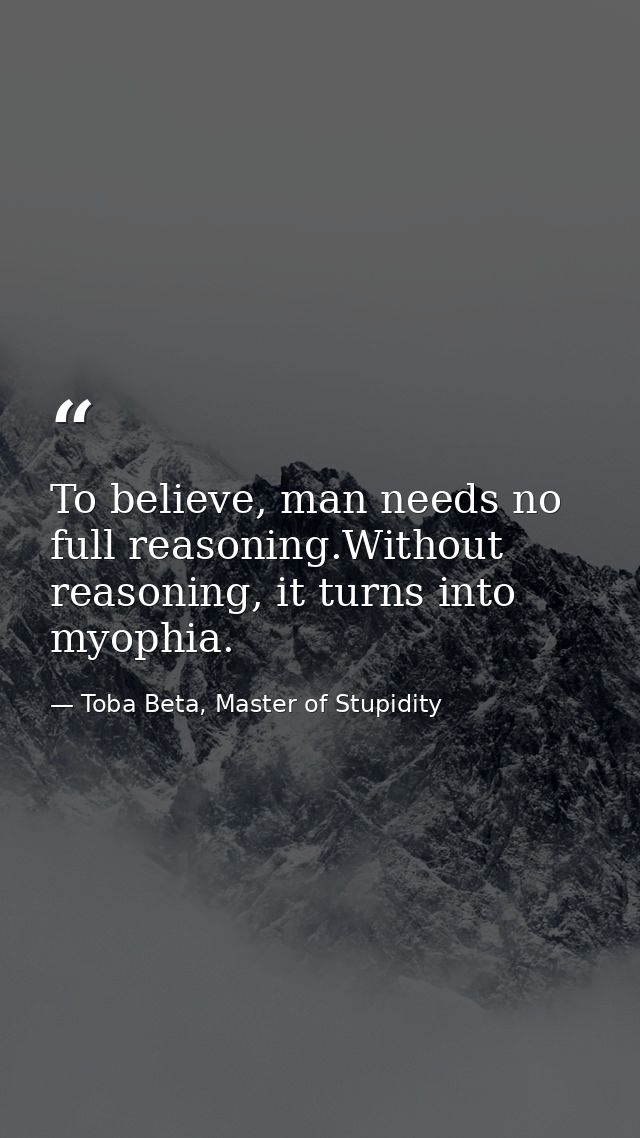 To believe, man needs no full reasoning.Without reasoning, it turns into myophia. — Toba Beta, Master of Stupidity