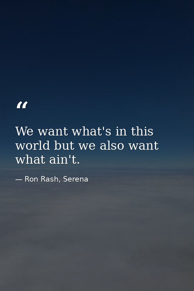 We want what's in this world but we also want what ain't. — Ron Rash, Serena