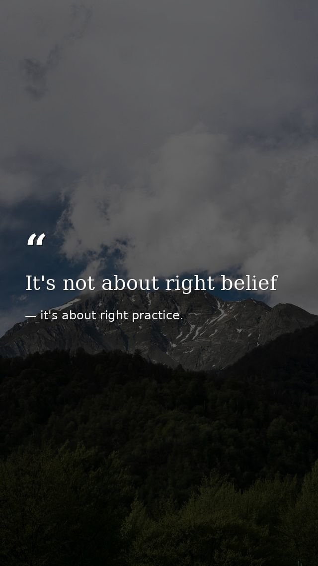 It's not about right belief — it's about right practice.