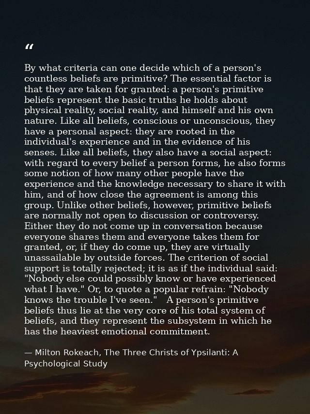 By what criteria can one decide which of a person's countless beliefs are primitive? The essential factor is that they a — Milton Rokeach, The Three Christs of Ypsilanti: A Psychological Study