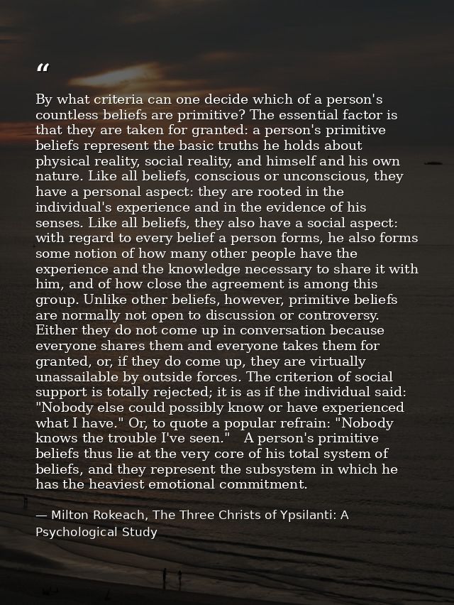 By what criteria can one decide which of a person's countless beliefs are primitive? The essential factor is that they a — Milton Rokeach, The Three Christs of Ypsilanti: A Psychological Study