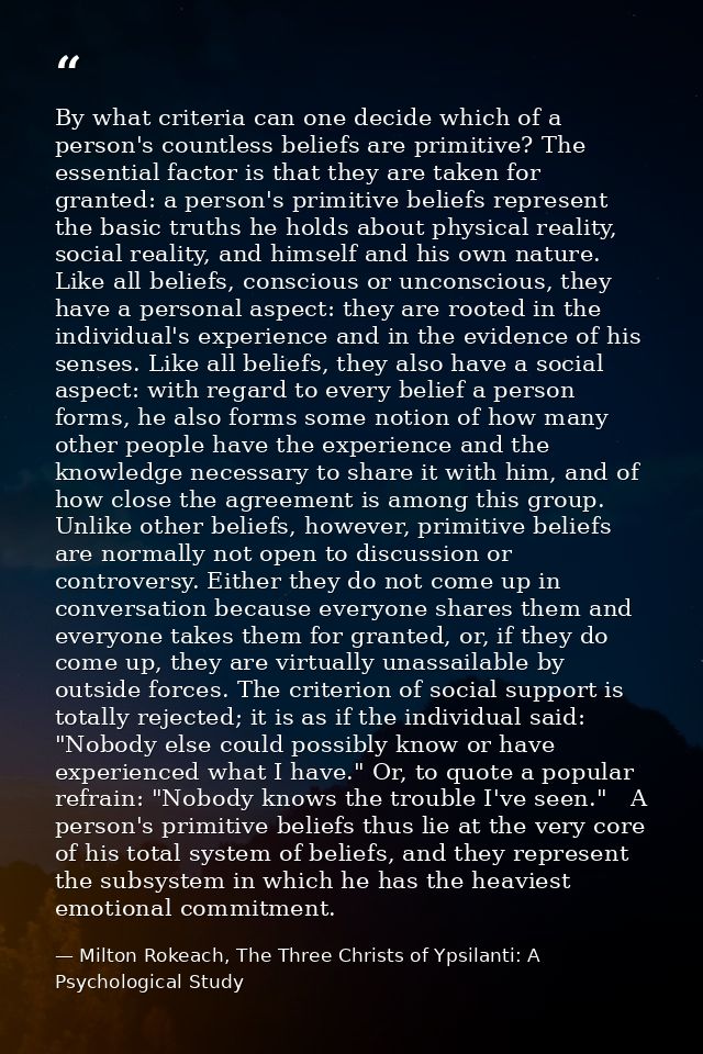 By what criteria can one decide which of a person's countless beliefs are primitive? The essential factor is that they a — Milton Rokeach, The Three Christs of Ypsilanti: A Psychological Study