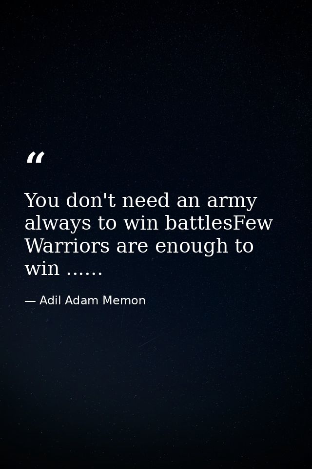 You don't need an army always to win battlesFew Warriors are enough to win ...... — Adil Adam Memon