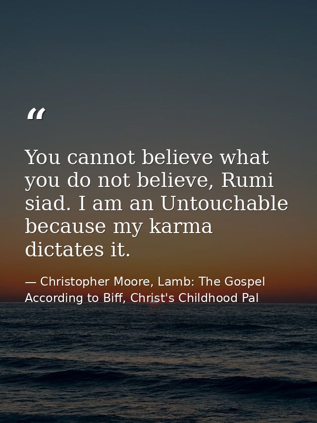 You cannot believe what you do not believe, Rumi siad. I am an Untouchable because my karma dictates it. — Christopher Moore, Lamb: The Gospel According to Biff, Christ's Childhood Pal
