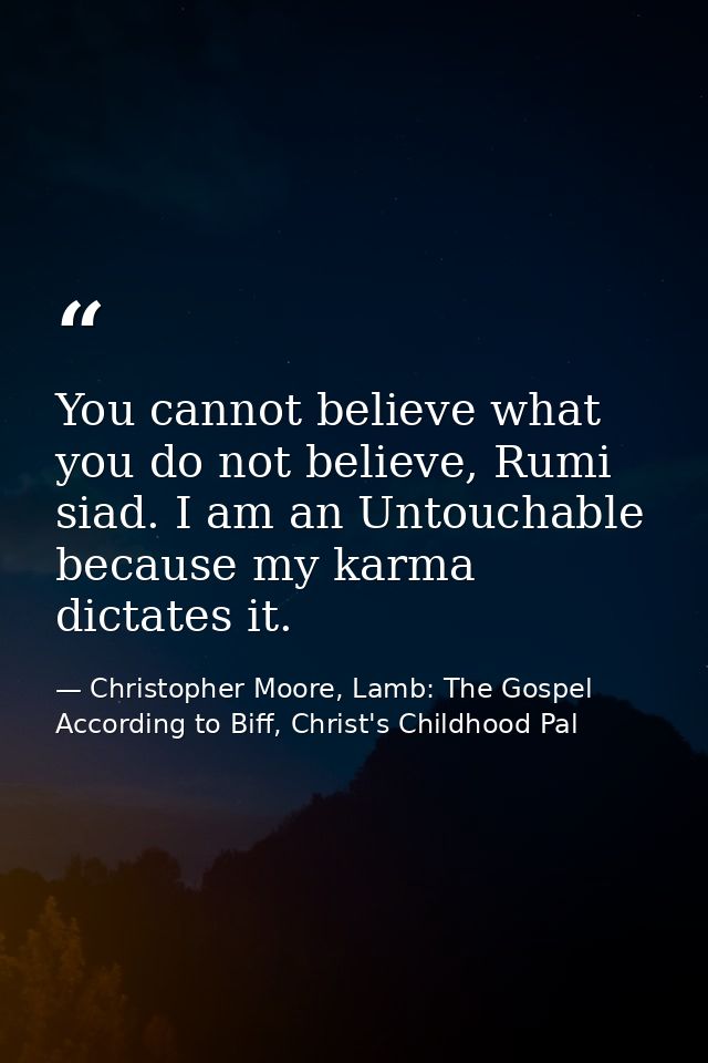 You cannot believe what you do not believe, Rumi siad. I am an Untouchable because my karma dictates it. — Christopher Moore, Lamb: The Gospel According to Biff, Christ's Childhood Pal