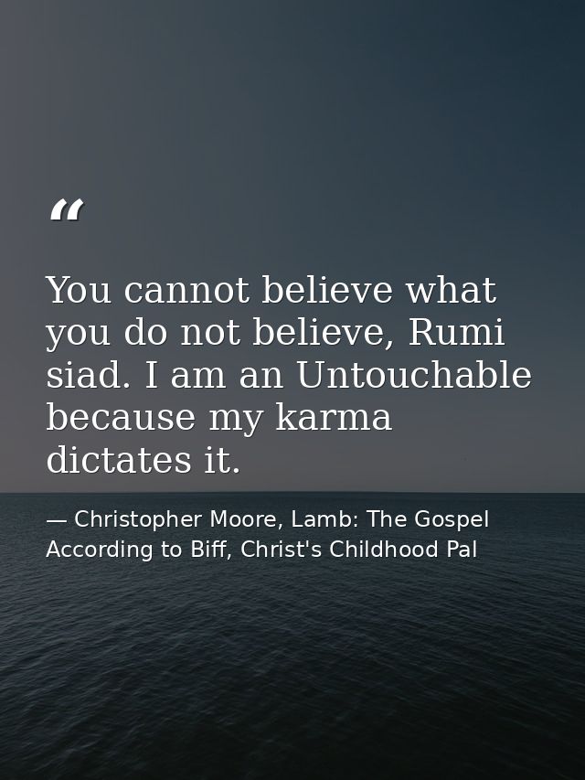 You cannot believe what you do not believe, Rumi siad. I am an Untouchable because my karma dictates it. — Christopher Moore, Lamb: The Gospel According to Biff, Christ's Childhood Pal