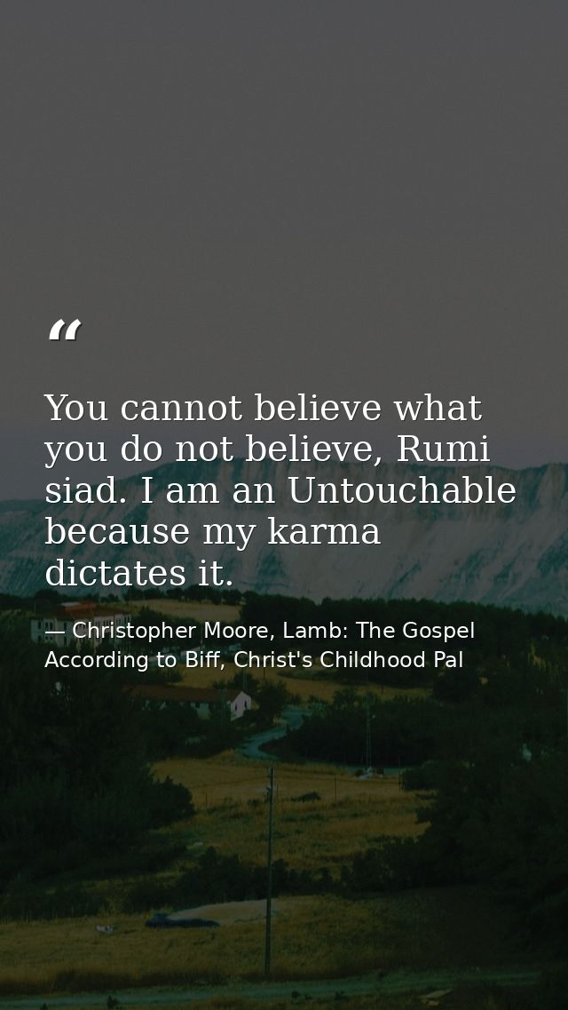 You cannot believe what you do not believe, Rumi siad. I am an Untouchable because my karma dictates it. — Christopher Moore, Lamb: The Gospel According to Biff, Christ's Childhood Pal