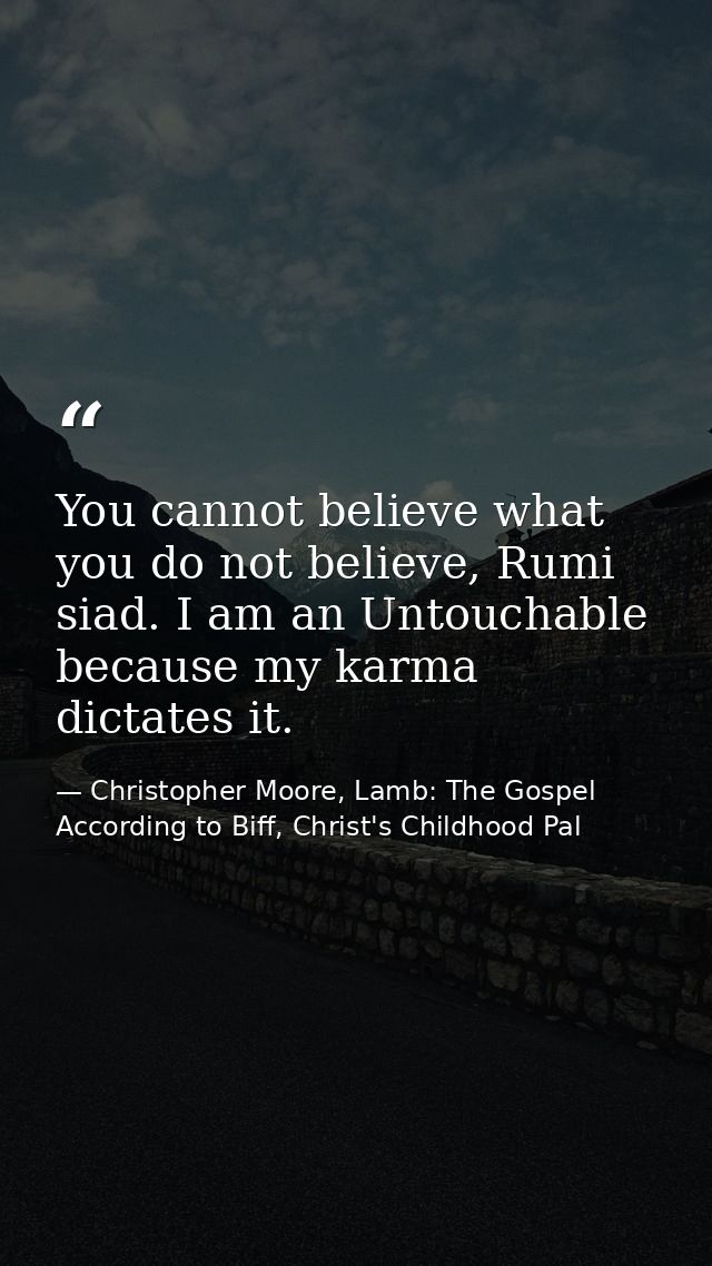You cannot believe what you do not believe, Rumi siad. I am an Untouchable because my karma dictates it. — Christopher Moore, Lamb: The Gospel According to Biff, Christ's Childhood Pal